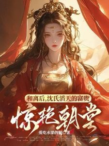和离后，沈氏滔天的富贵惊艳朝堂