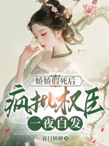 娇娇假死后，疯批权臣一夜白发